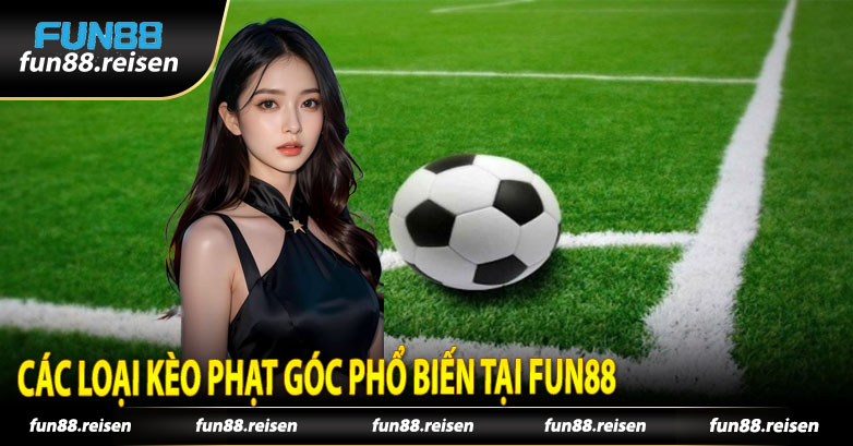 Các Loại Kèo Phạt Góc Phổ Biến Tại Fun88