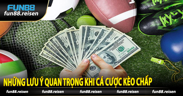 Những Lưu Ý Quan Trọng Khi Cá Cược Kèo Chấp